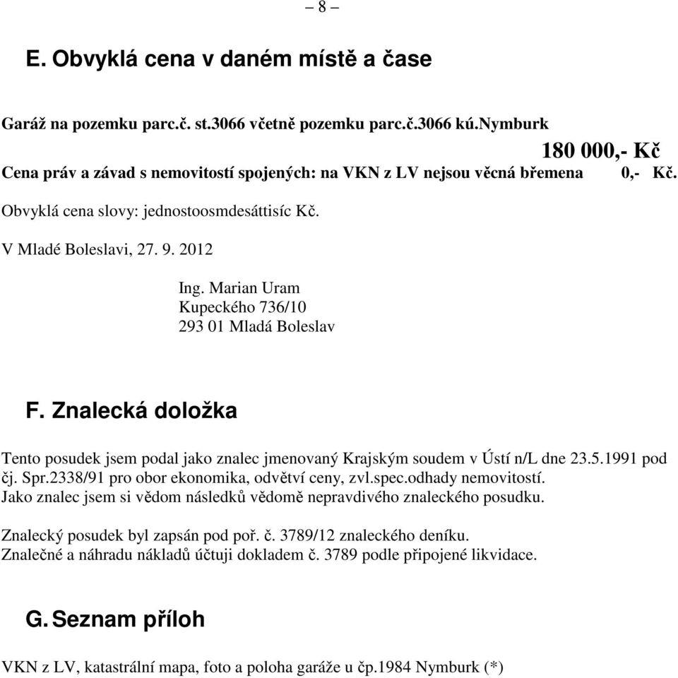 Marian Uram Kupeckého 736/10 293 01 Mladá Boleslav F. Znalecká doložka Tento posudek jsem podal jako znalec jmenovaný Krajským soudem v Ústí n/l dne 23.5.1991 pod čj. Spr.