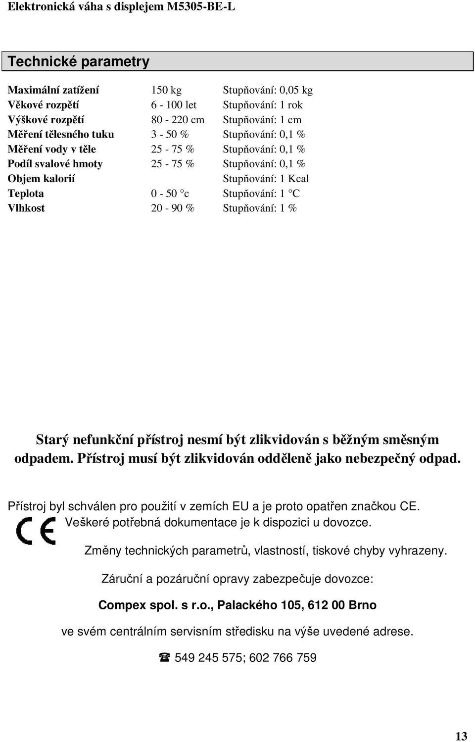 nefunkční přístroj nesmí být zlikvidován s běžným směsným odpadem. Přístroj musí být zlikvidován odděleně jako nebezpečný odpad.