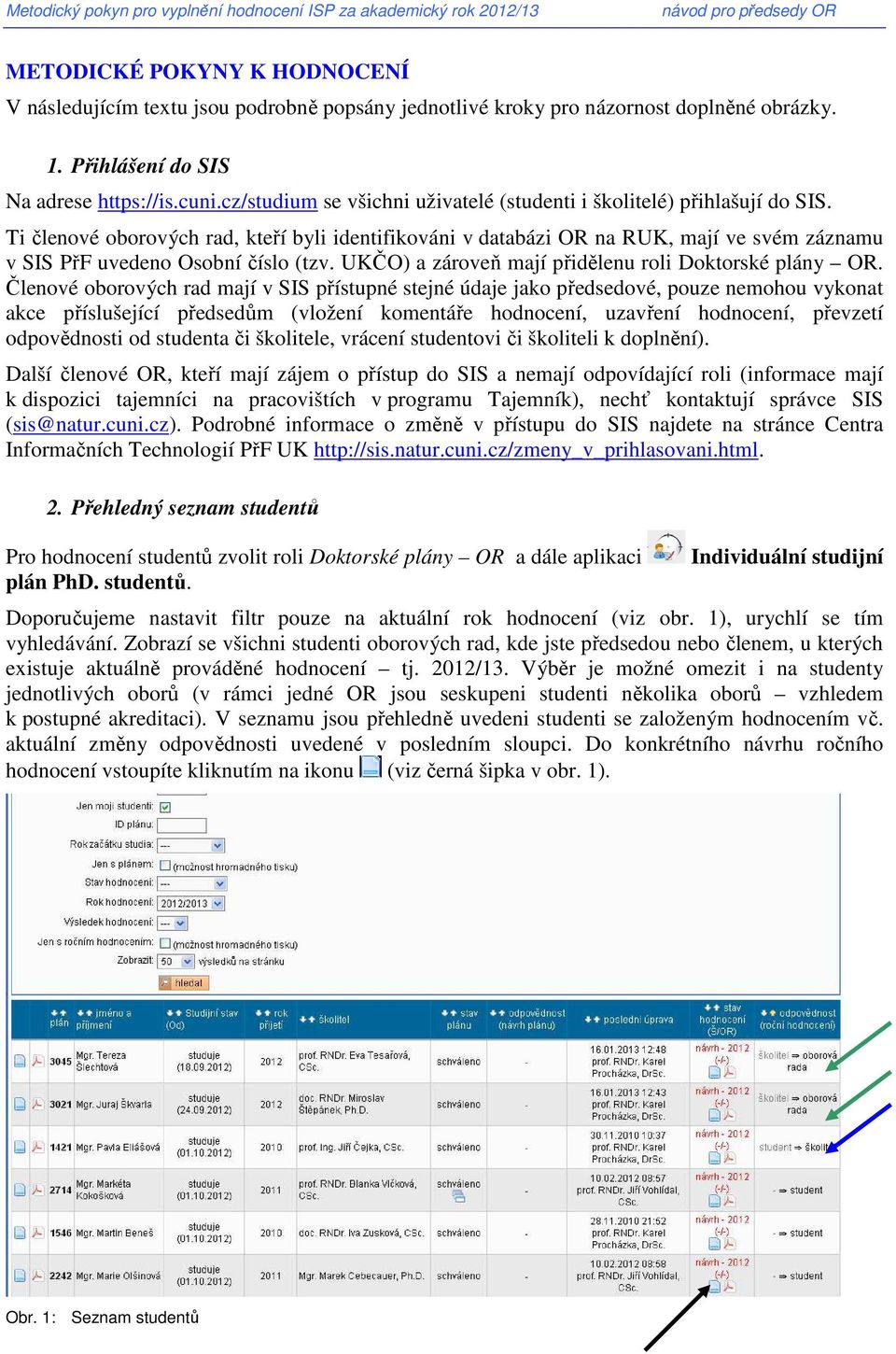 Ti členové oborových rad, kteří byli identifikováni v databázi OR na RUK, mají ve svém záznamu v SIS PřF uvedeno Osobní číslo (tzv. UKČO) a zároveň mají přidělenu roli Doktorské plány OR.