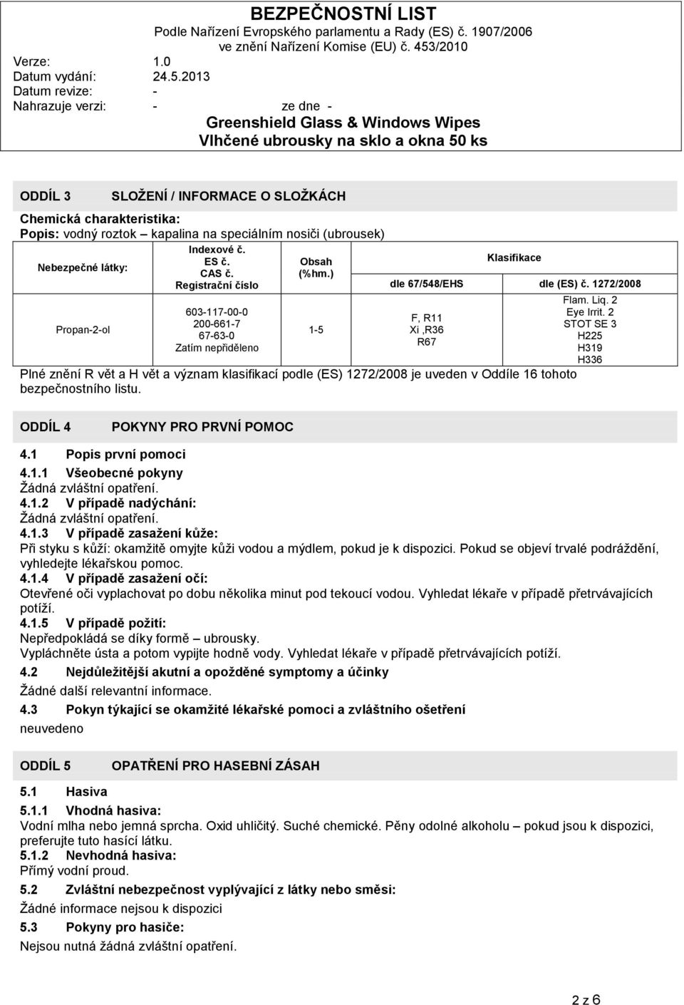 1272/2008 F, R11 Xi,R36 R67 Plné znění R vět a H vět a význam klasifikací podle (ES) 1272/2008 je uveden v Oddíle 16 tohoto bezpečnostního listu. Flam. Liq. 2 Eye Irrit.