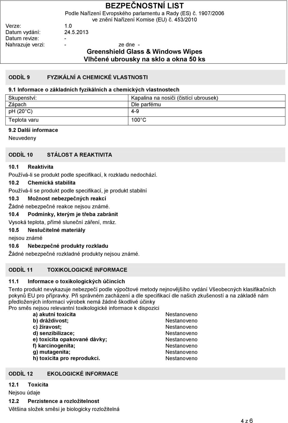 2 Další informace Neuvedeny ODDÍL 10 STÁLOST A REAKTIVITA 10.1 Reaktivita Používá-li se produkt podle specifikací, k rozkladu nedochází. 10.2 Chemická stabilita Používá-li se produkt podle specifikací, je produkt stabilní 10.