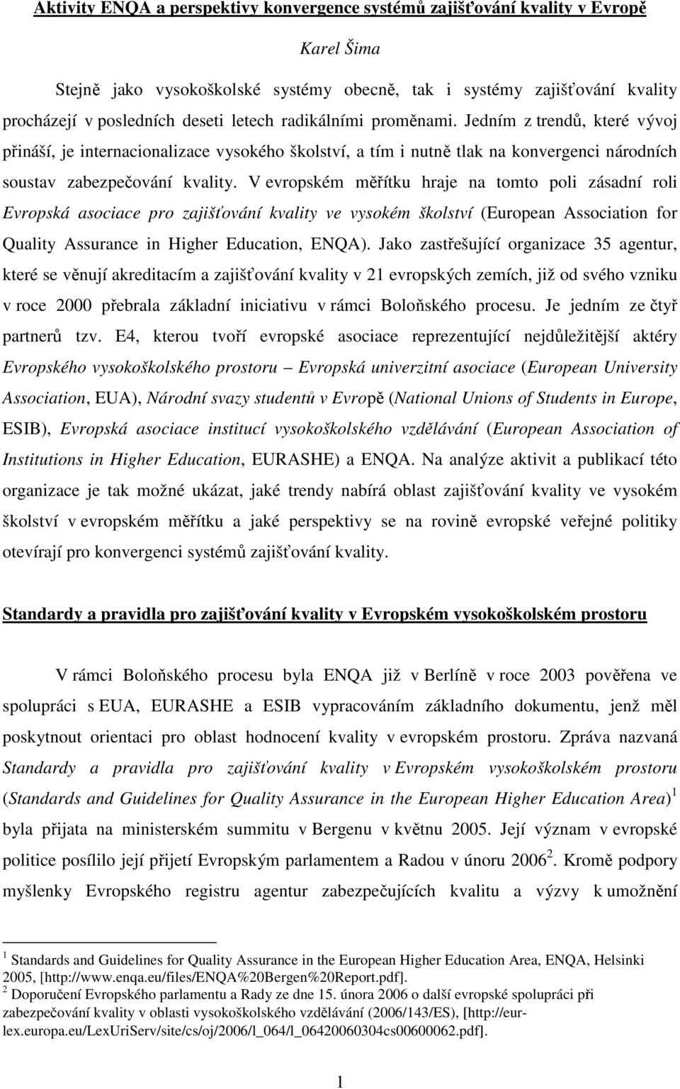 V evropském měřítku hraje na tomto poli zásadní roli Evropská asociace pro zajišťování kvality ve vysokém školství (European Association for Quality Assurance in Higher Education, ENQA).