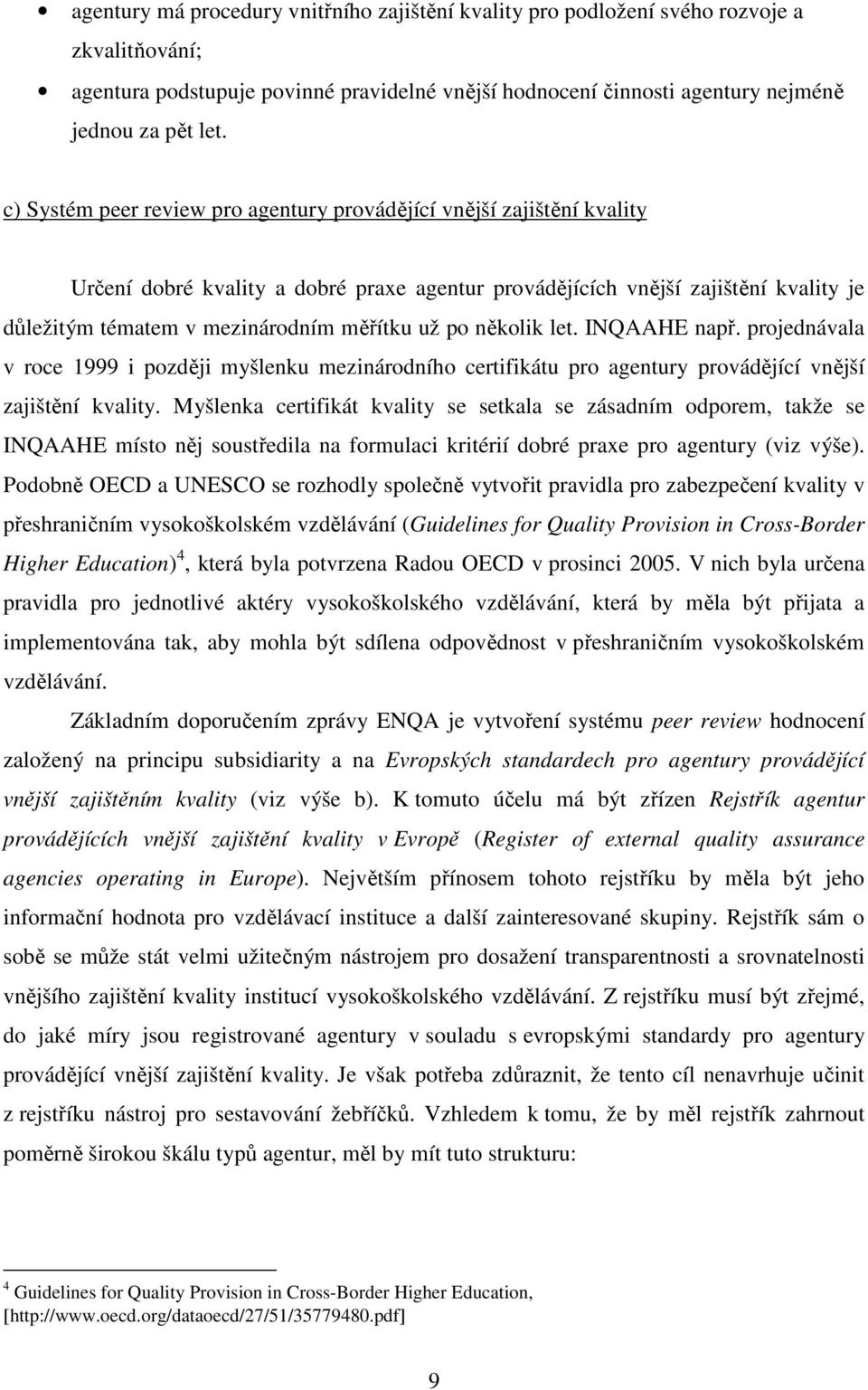 už po několik let. INQAAHE např. projednávala v roce 1999 i později myšlenku mezinárodního certifikátu pro agentury provádějící vnější zajištění kvality.