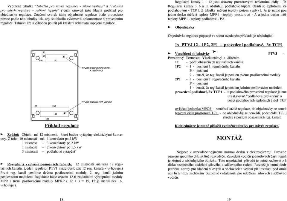 Tabulku lze s výhodou použít při kreslení schematu zapojení regulace. Regulační kanály 1-12 jsou osazeny prostorovými teplotními čidly - TC1. Regulační kanály 3, 6 a 11 obsluhují podlahové topení.