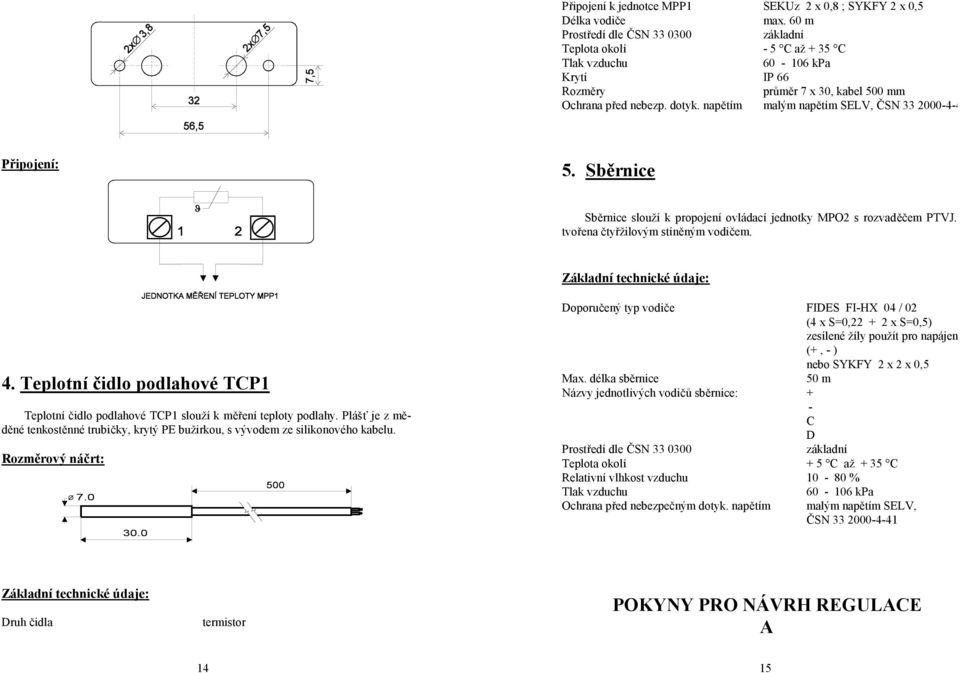 napětím malým napětím SELV, ČSN 33 2000-4-41 Připojení: 5. Sběrnice Sběrnice slouží k propojení ovládací jednotky MPO2 s rozvaděčem PTVJ. Je tvořena čtyřžilovým stíněným vodičem. 4.