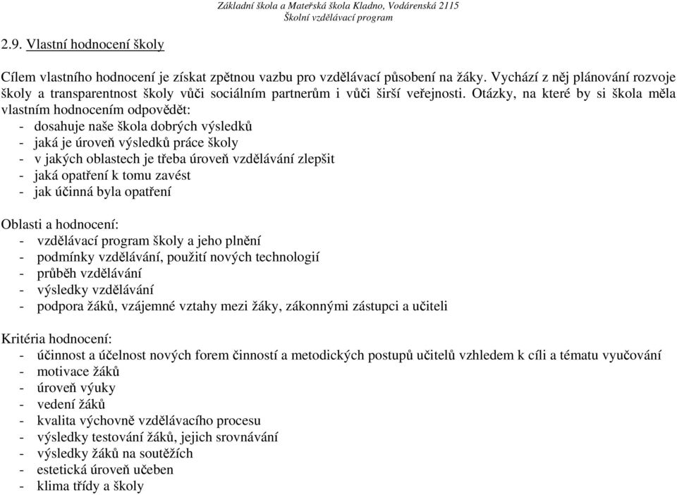 Otázky, na které by si škola měla vlastním hodnocením odpovědět: - dosahuje naše škola dobrých výsledků - jaká je úroveň výsledků práce školy - v jakých oblastech je třeba úroveň vzdělávání zlepšit -