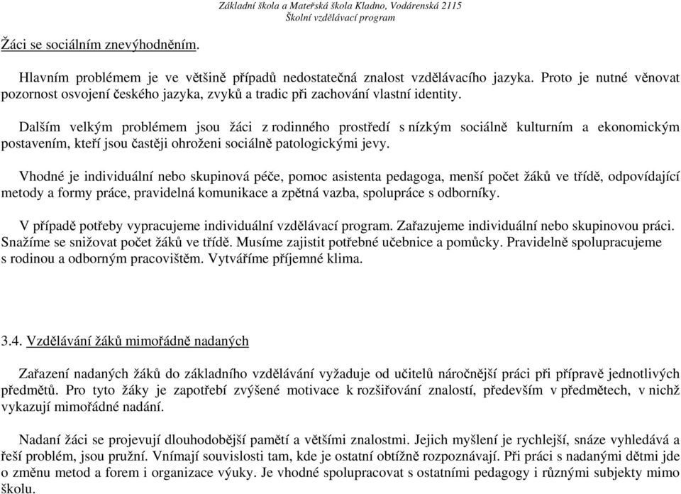 Dalším velkým problémem jsou žáci z rodinného prostředí s nízkým sociálně kulturním a ekonomickým postavením, kteří jsou častěji ohroženi sociálně patologickými jevy.