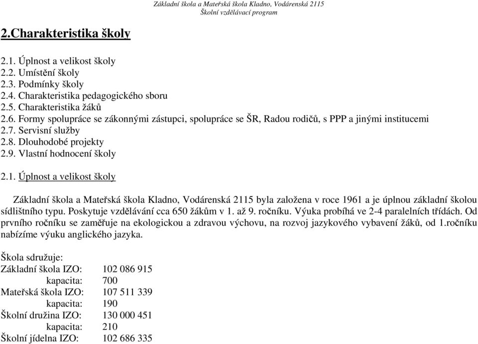 Úplnost a velikost školy Základní škola a Mateřská škola Kladno, Vodárenská 2115 byla založena v roce 1961 a je úplnou základní školou sídlištního typu. Poskytuje vzdělávání cca 650 žákům v 1. až 9.