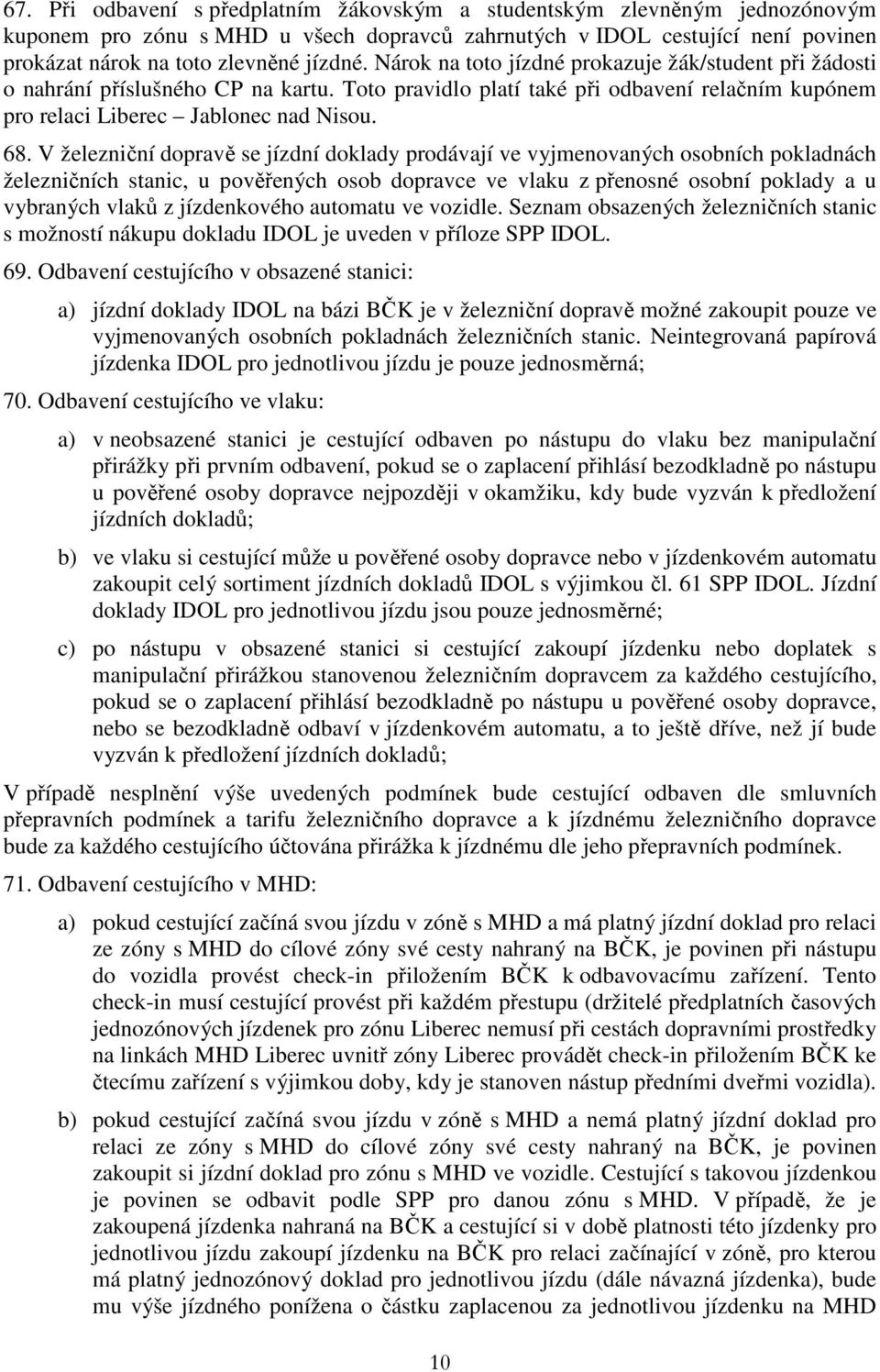 V železniční dopravě se jízdní doklady prodávají ve vyjmenovaných osobních pokladnách železničních stanic, u pověřených osob dopravce ve vlaku z přenosné osobní poklady a u vybraných vlaků z