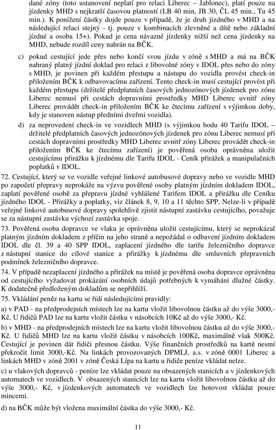 c) pokud cestující jede přes nebo končí svou jízdu v zóně s MHD a má na BČK nahraný platný jízdní doklad pro relaci z libovolné zóny v IDOL přes nebo do zóny s MHD, je povinen při každém přestupu a