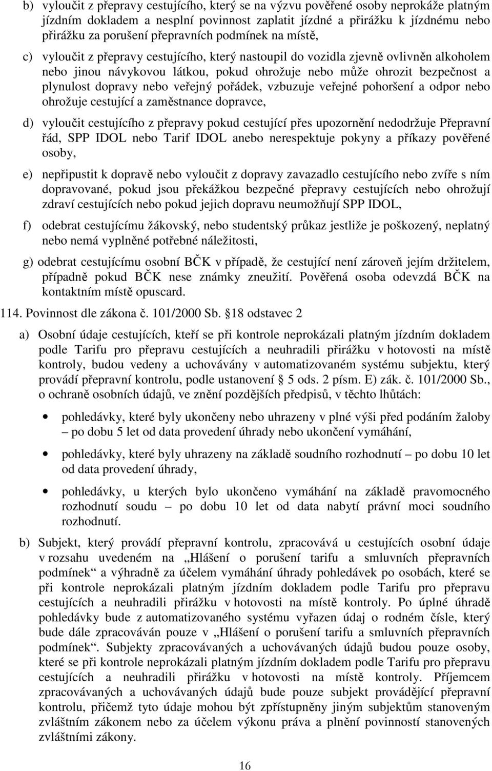 dopravy nebo veřejný pořádek, vzbuzuje veřejné pohoršení a odpor nebo ohrožuje cestující a zaměstnance dopravce, d) vyloučit cestujícího z přepravy pokud cestující přes upozornění nedodržuje