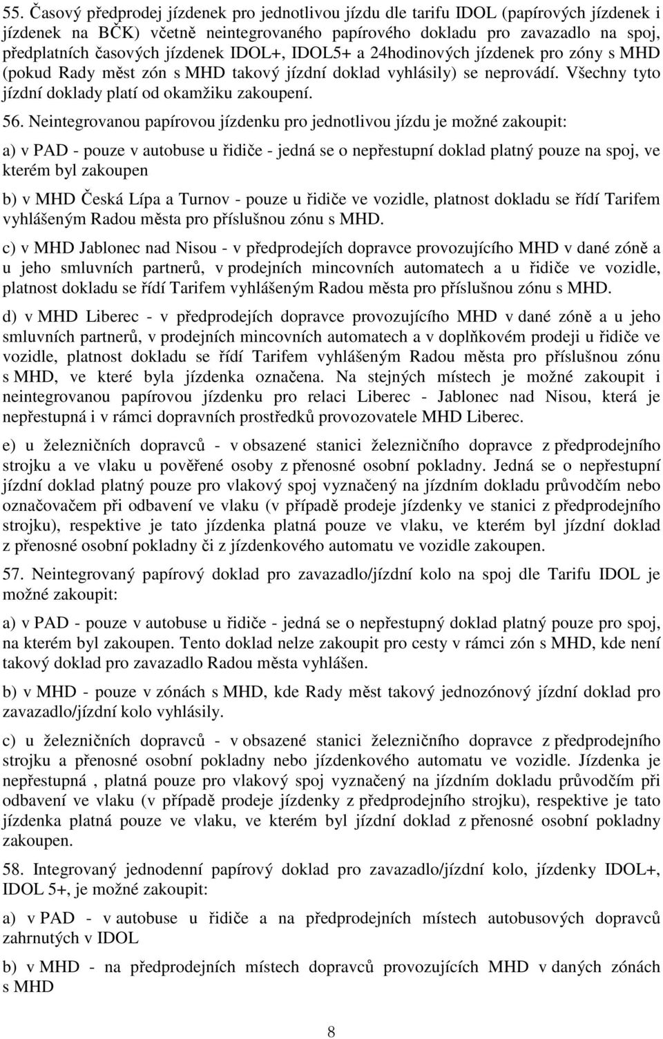 Neintegrovanou papírovou jízdenku pro jednotlivou jízdu je možné zakoupit: a) v PAD - pouze v autobuse u řidiče - jedná se o nepřestupní doklad platný pouze na spoj, ve kterém byl zakoupen b) v MHD