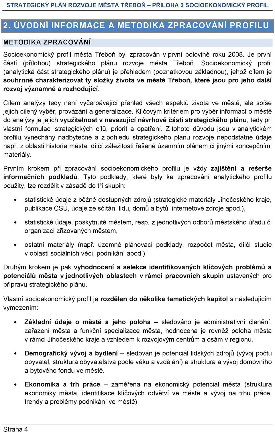 Socioekonomický profil (analytická část strategického plánu) je přehledem (poznatkovou základnou), jehož cílem je souhrnně charakterizovat ty složky života ve městě Třeboň, které jsou pro jeho další