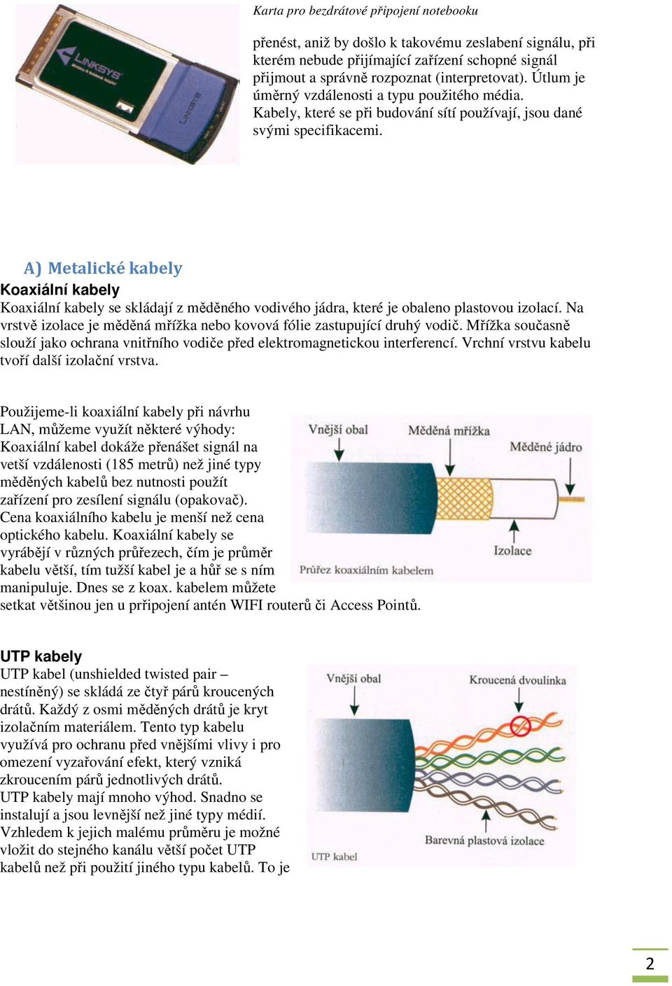 A) Metalické kabely Koaxiální kabely Koaxiální kabely se skládají z měděného vodivého jádra, které je obaleno plastovou izolací.