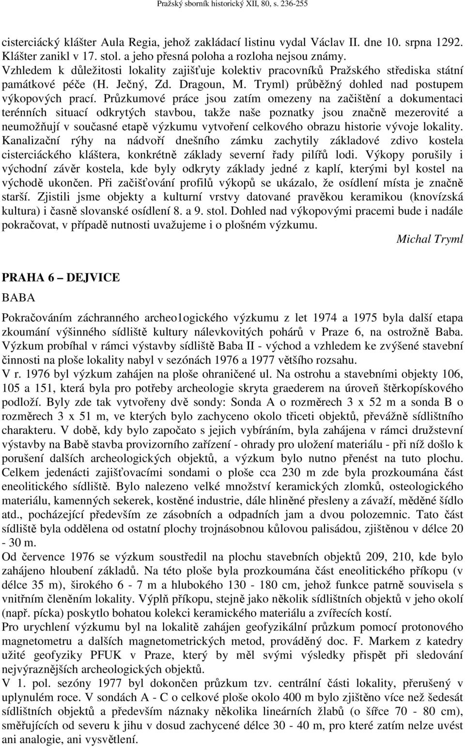 Průzkumové práce jsou zatím omezeny na začištění a dokumentaci terénních situací odkrytých stavbou, takže naše poznatky jsou značně mezerovité a neumožňují v současné etapě výzkumu vytvoření