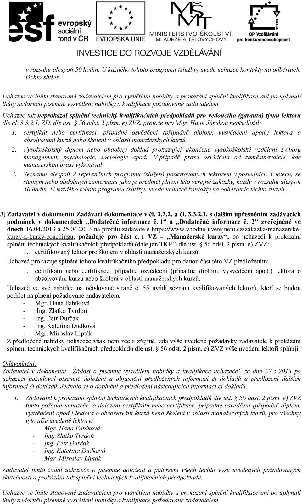 Uchazeč tak neprokázal splnění technický kvalifikačních předpokladů pro vedoucího (garanta) týmu lektorů dle čl. 3.3.2.1. ZD, dle ust. 56 odst. 2 písm. e) ZVZ, protože pro Mgr.