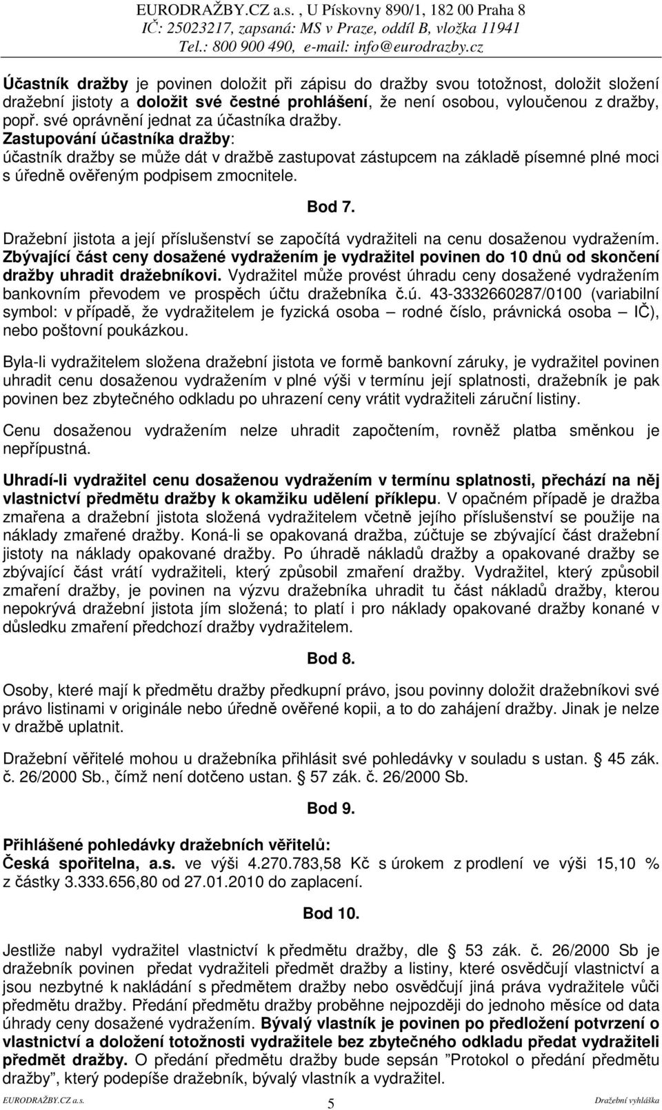 Zastupování účastníka dražby: účastník dražby se může dát v dražbě zastupovat zástupcem na základě písemné plné moci s úředně ověřeným podpisem zmocnitele. Bod 7.