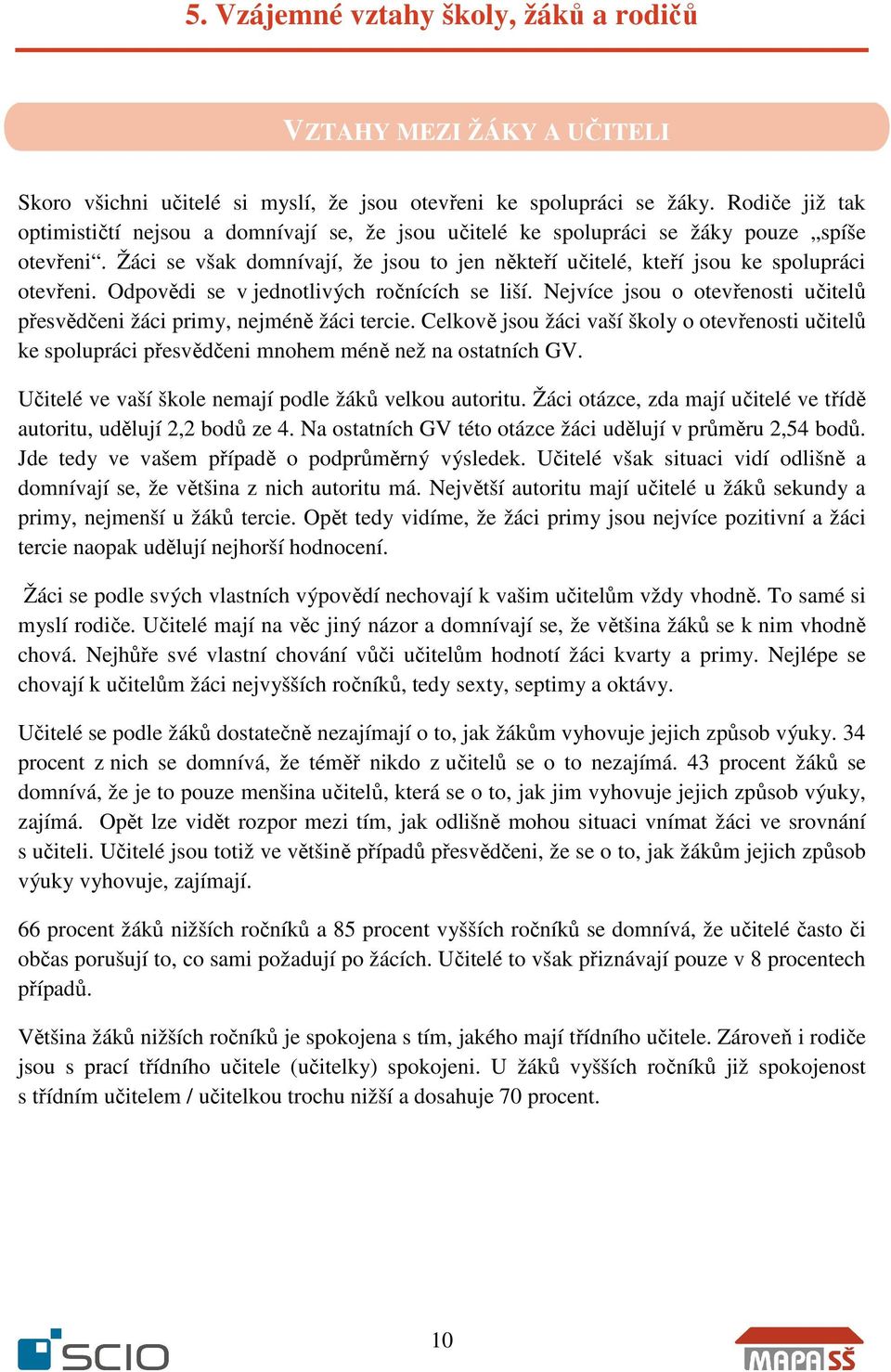 Žáci se však domnívají, že jsou to jen někteří učitelé, kteří jsou ke spolupráci otevřeni. Odpovědi se v jednotlivých ročnících se liší.