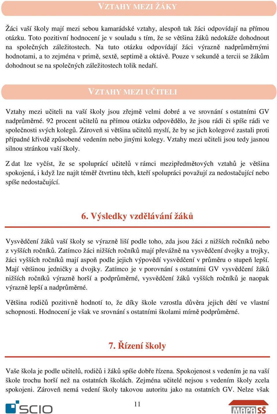 Na tuto otázku odpovídají žáci výrazně nadprůměrnými hodnotami, a to zejména v primě, sextě, septimě a oktávě. Pouze v sekundě a tercii se žákům dohodnout se na společných záležitostech tolik nedaří.