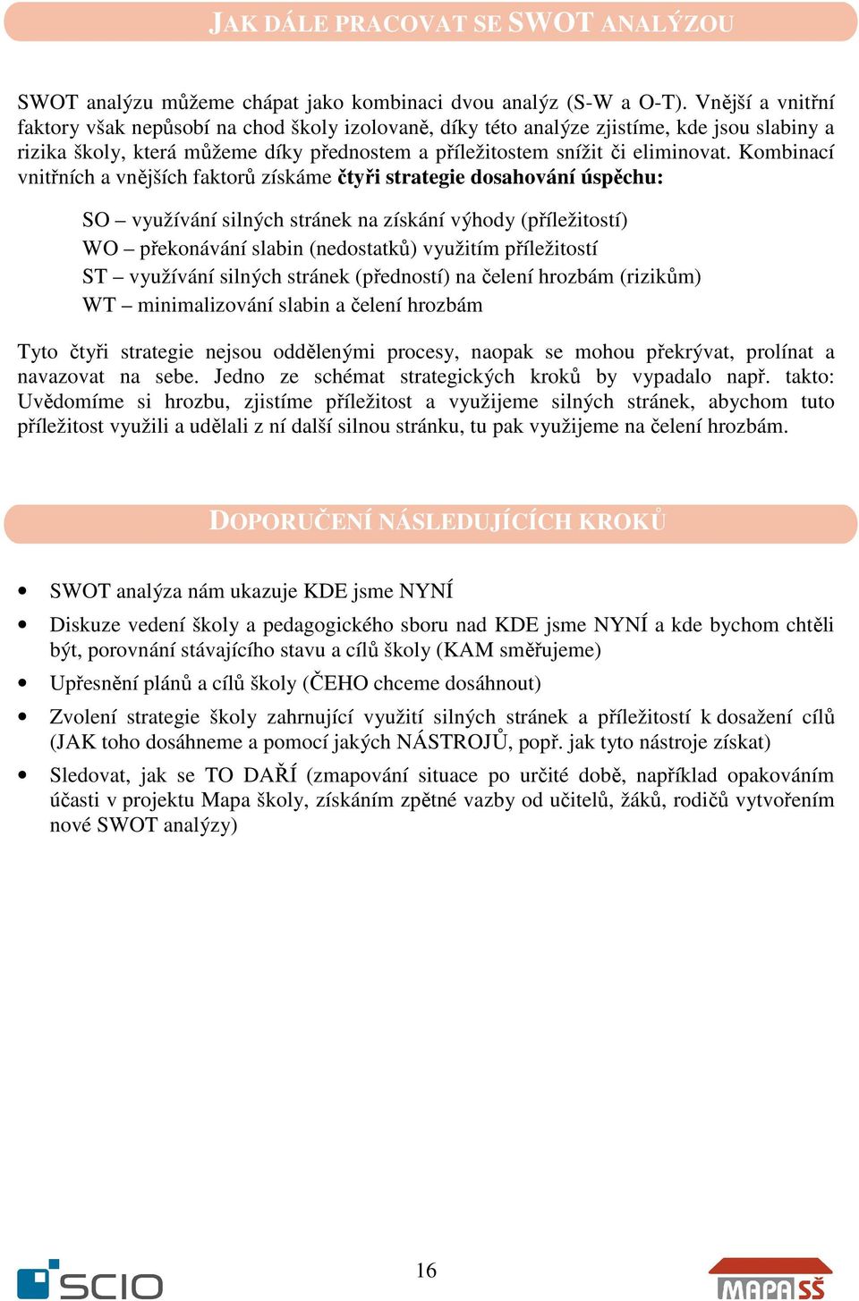 Kombinací vnitřních a vnějších faktorů získáme čtyři strategie dosahování úspěchu: SO využívání silných stránek na získání výhody (příležitostí) WO překonávání slabin (nedostatků) využitím