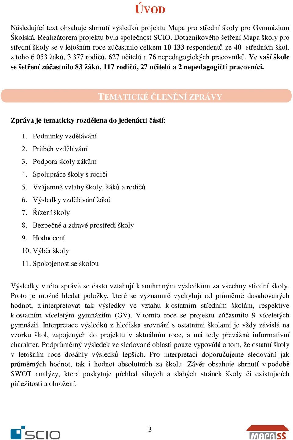 pracovníků. Ve vaší škole se šetření zúčastnilo 83 žáků, 117 rodičů, 27 učitelů a 2 nepedagogičtí pracovníci. TEMATICKÉ ČLENĚNÍ ZPRÁVY Zpráva je tematicky rozdělena do jedenácti částí: 1.