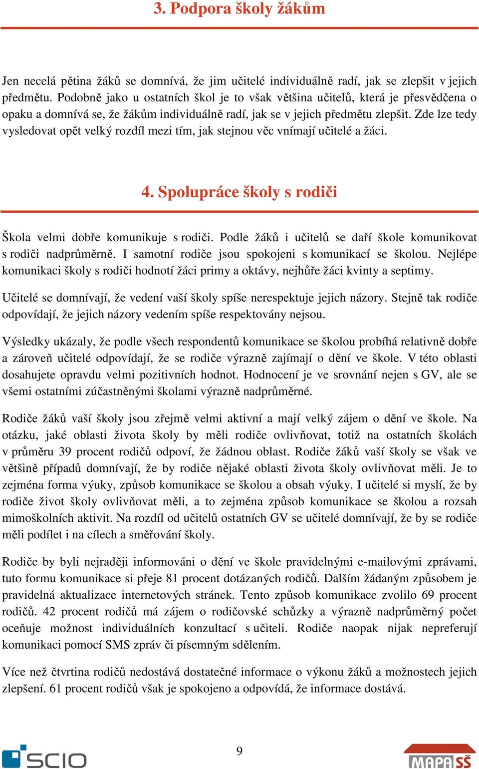 Zde lze tedy vysledovat opět velký rozdíl mezi tím, jak stejnou věc vnímají učitelé a žáci. 4. Spolupráce školy s rodiči Škola velmi dobře komunikuje s rodiči.