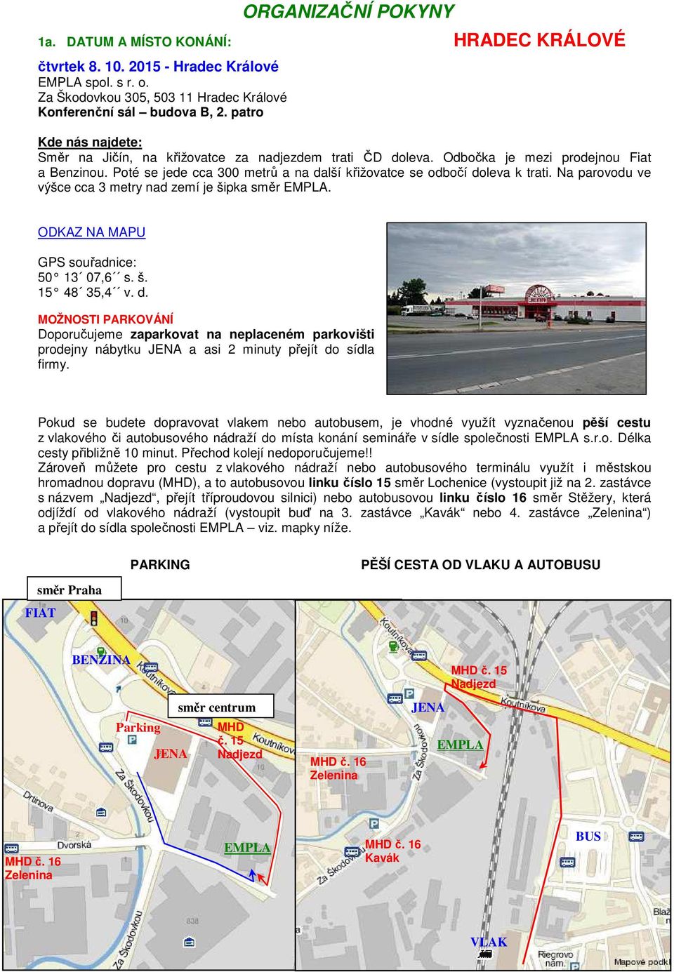 Na parovodu ve výšce cca 3 metry nad zemí je šipka směr EMPLA. ODKAZ NA MAPU GPS souřadnice: 50 13 07,6 s. š. 15 48 35,4 v. d.
