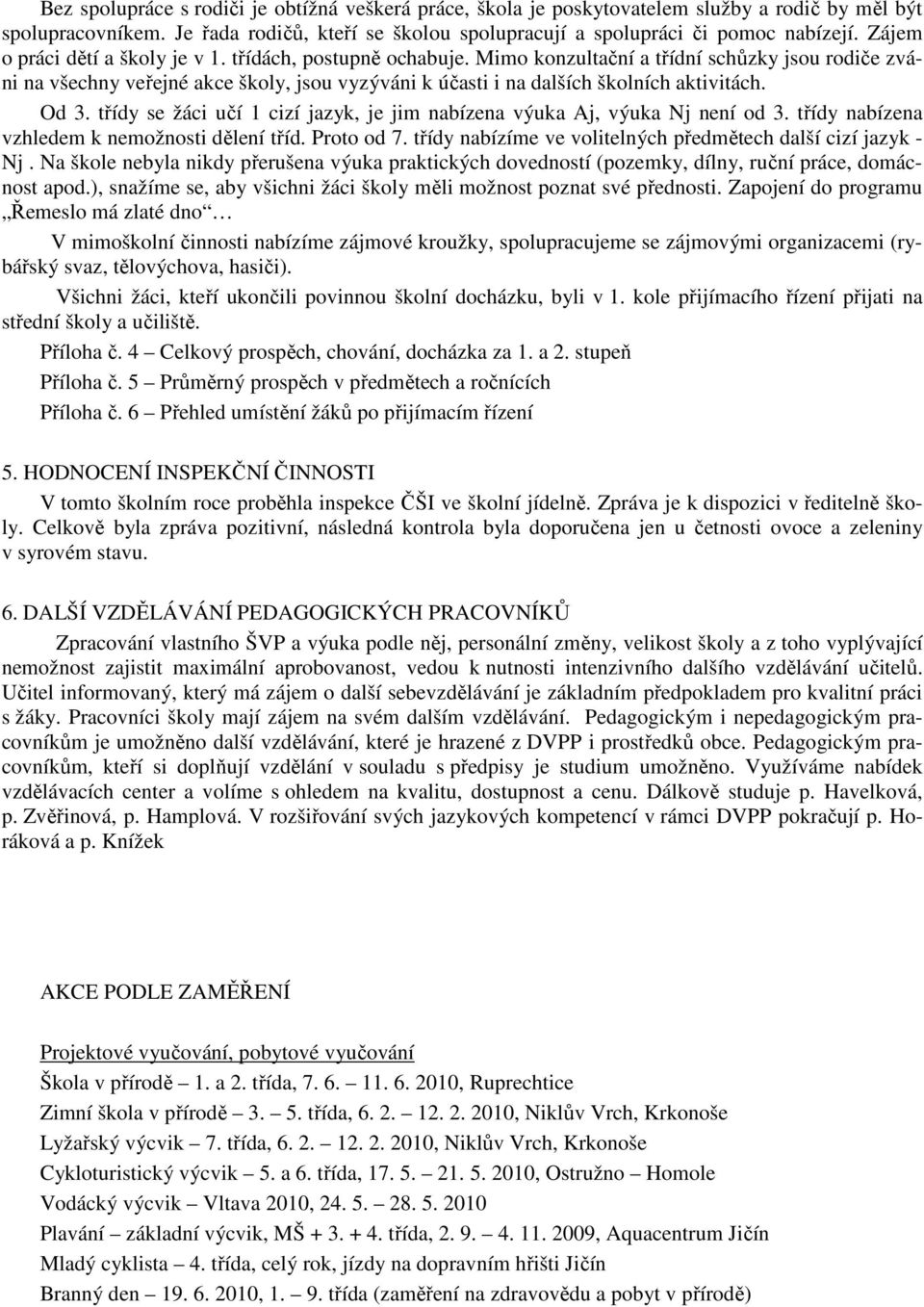 Mimo konzultační a třídní schůzky jsou rodiče zváni na všechny veřejné akce školy, jsou vyzýváni k účasti i na dalších školních aktivitách. Od 3.