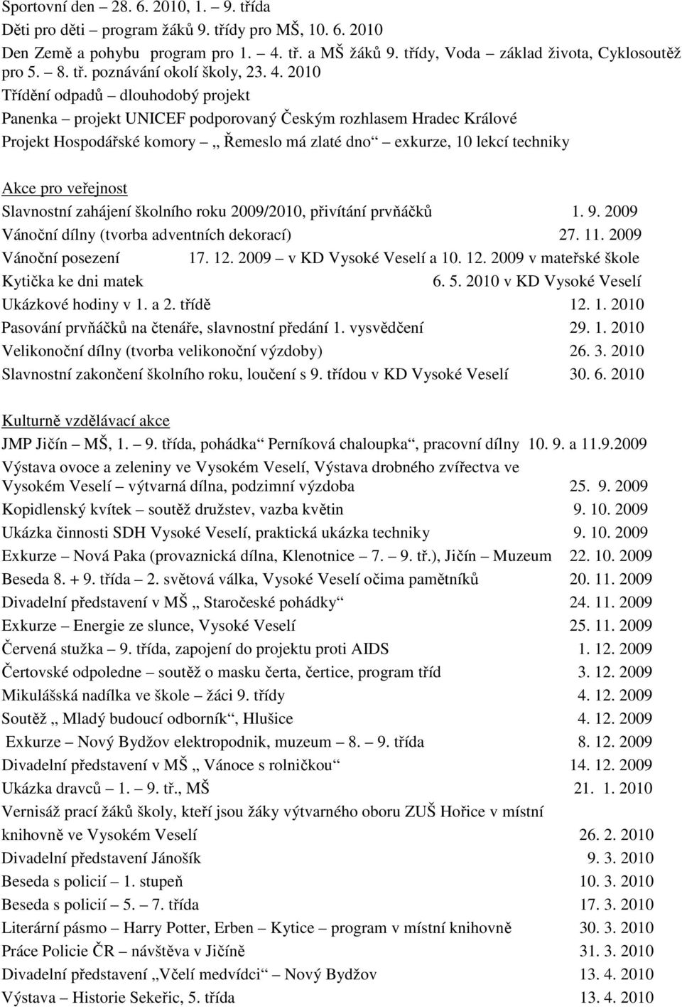 veřejnost Slavnostní zahájení školního roku 2009/2010, přivítání prvňáčků 1. 9. 2009 Vánoční dílny (tvorba adventních dekorací) 27. 11. 2009 Vánoční posezení 17. 12.