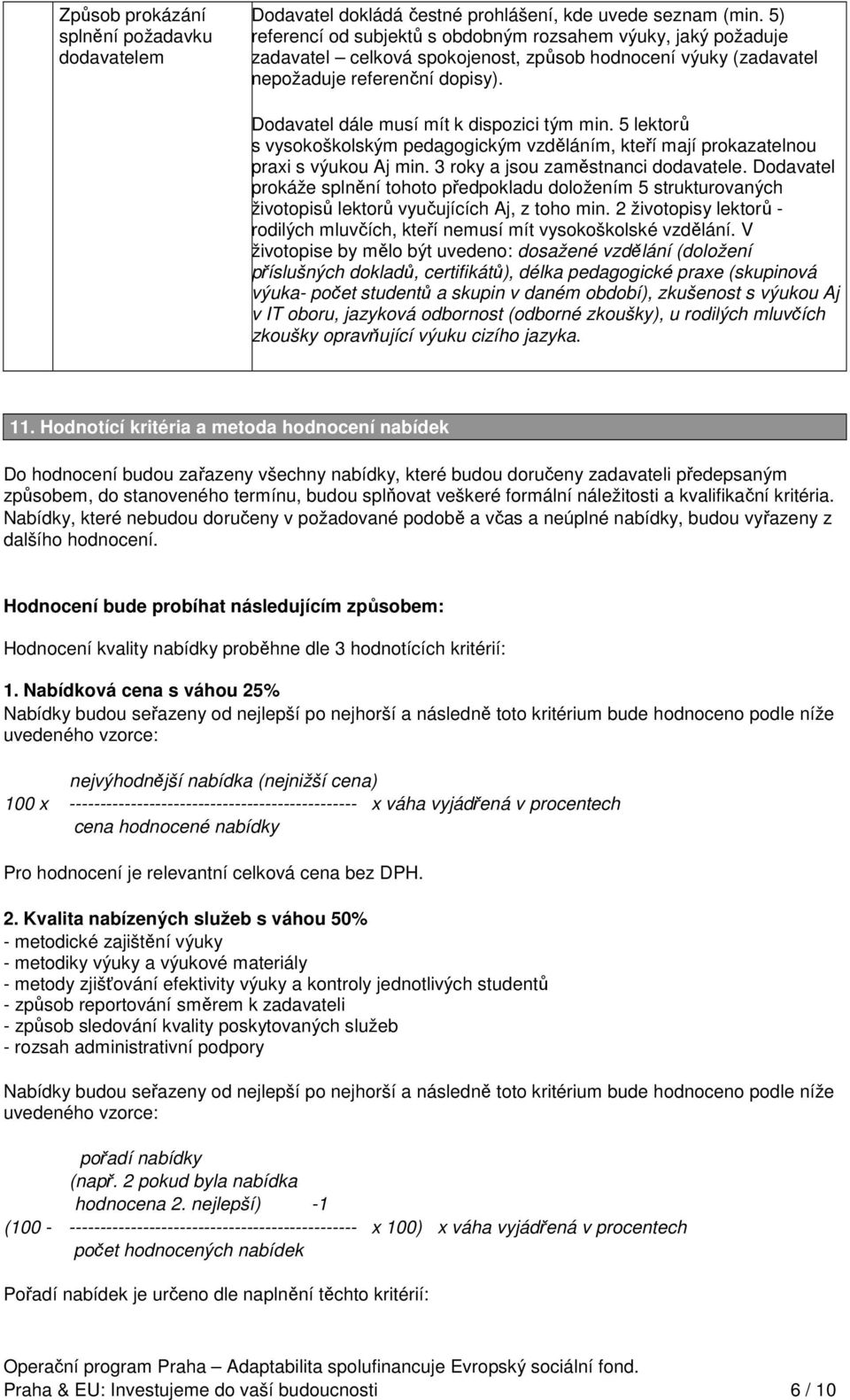 Dodavatel dále musí mít k dispozici tým min. 5 lektorů s vysokoškolským pedagogickým vzděláním, kteří mají prokazatelnou praxi s výukou Aj min. 3 roky a jsou zaměstnanci dodavatele.