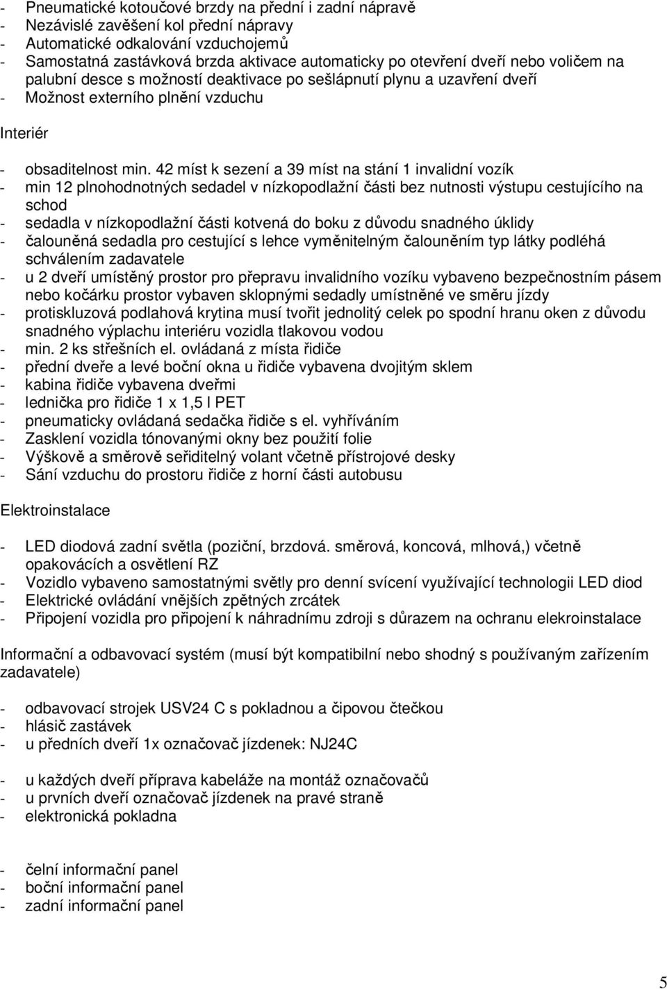 42 míst k sezení a 39 míst na stání 1 invalidní vozík - min 12 plnohodnotných sedadel v nízkopodlažní části bez nutnosti výstupu cestujícího na schod - sedadla v nízkopodlažní části kotvená do boku z