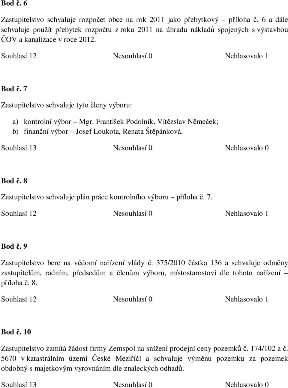 7 Zastupitelstvo schvaluje tyto členy výboru: a) kontrolní výbor Mgr. František Podolník, Vítězslav Němeček; b) finanční výbor Josef Loukota, Renata Štěpánková. Bod č.