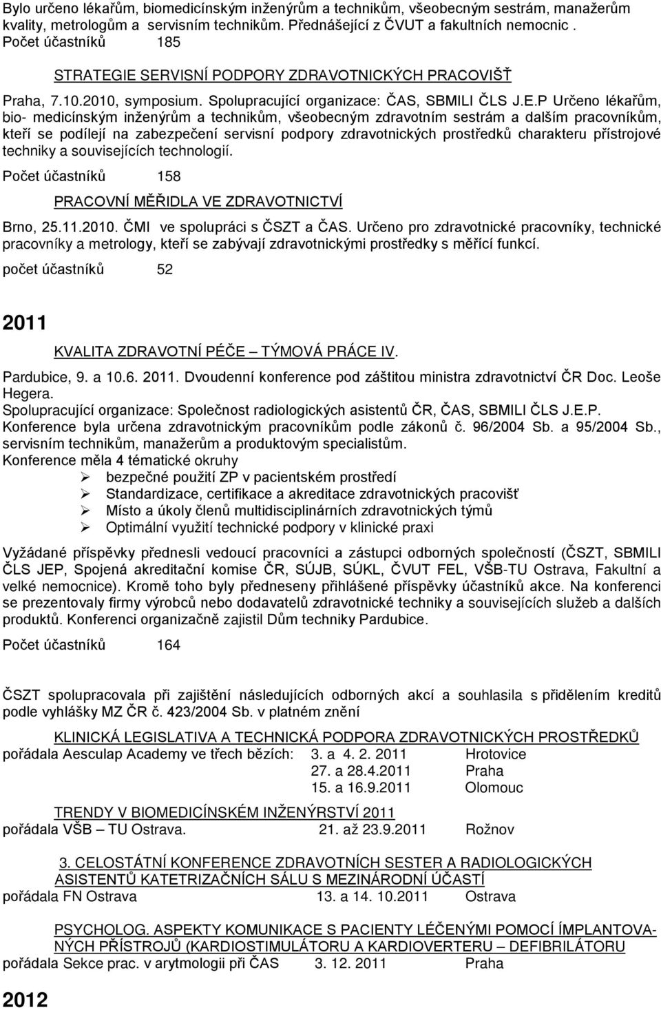 IE SERVISNÍ PODPORY ZDRAVOTNICKÝCH PRACOVIŠŤ Praha, 7.10.2010, symposium. Spolupracující organizace: ČAS, SBMILI ČLS J.E.P Určeno lékařům, bio- medicínským inženýrům a technikům, všeobecným