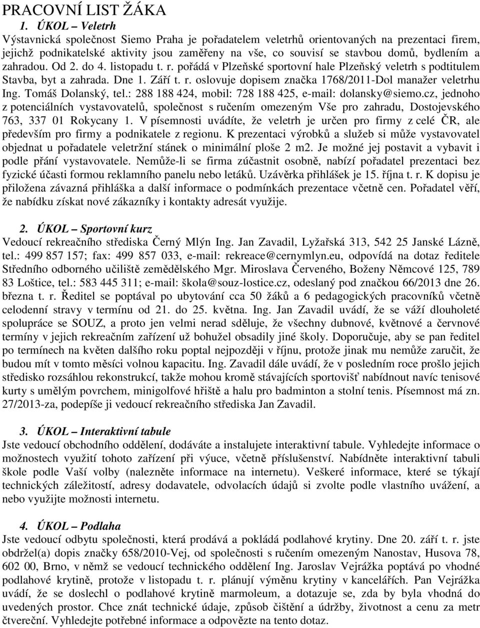 zahradou. Od 2. do 4. listopadu t. r. pořádá v Plzeňské sportovní hale Plzeňský veletrh s podtitulem Stavba, byt a zahrada. Dne 1. Září t. r. oslovuje dopisem značka 1768/2011-Dol manažer veletrhu Ing.