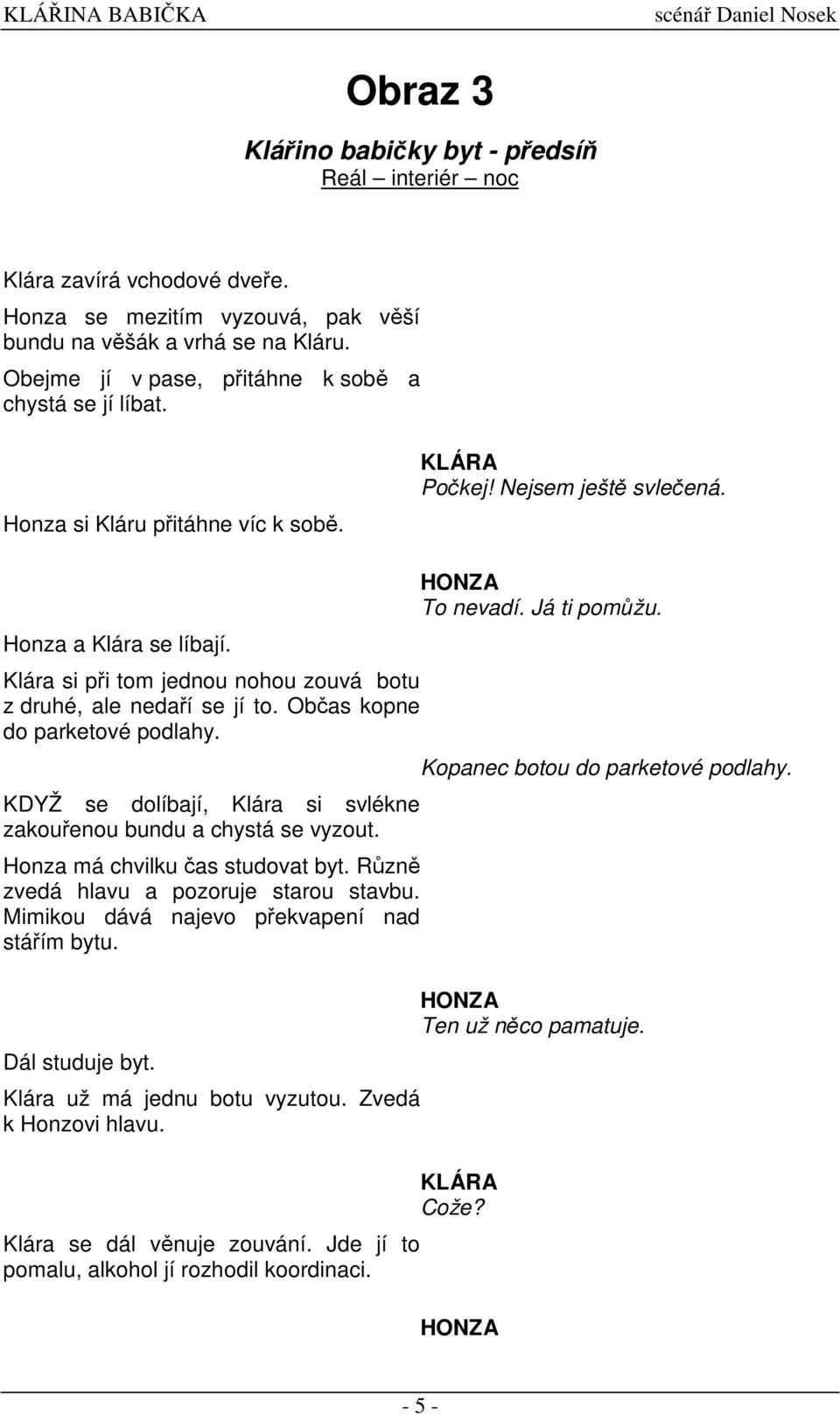 Klára si pi tom jednou nohou zouvá botu z druhé, ale nedaí se jí to. Obas kopne do parketové podlahy. KDYŽ se dolíbají, Klára si svlékne zakouenou bundu a chystá se vyzout.