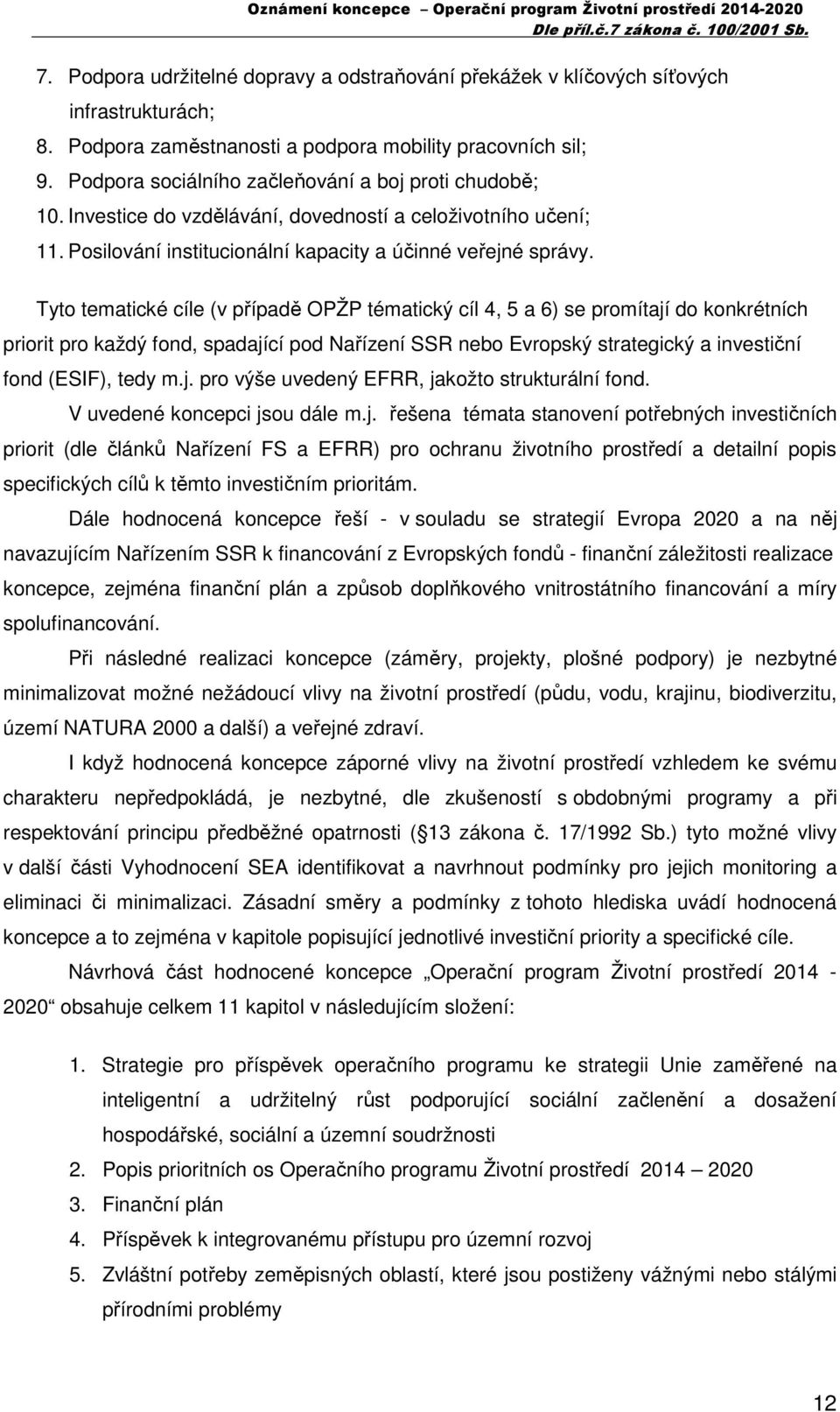 Tyto tematické cíle (v případě OPŽP tématický cíl 4, 5 a 6) se promítají do konkrétních priorit pro každý fond, spadající pod Nařízení SSR nebo Evropský strategický a investiční fond (ESIF), tedy m.j. pro výše uvedený EFRR, jakožto strukturální fond.