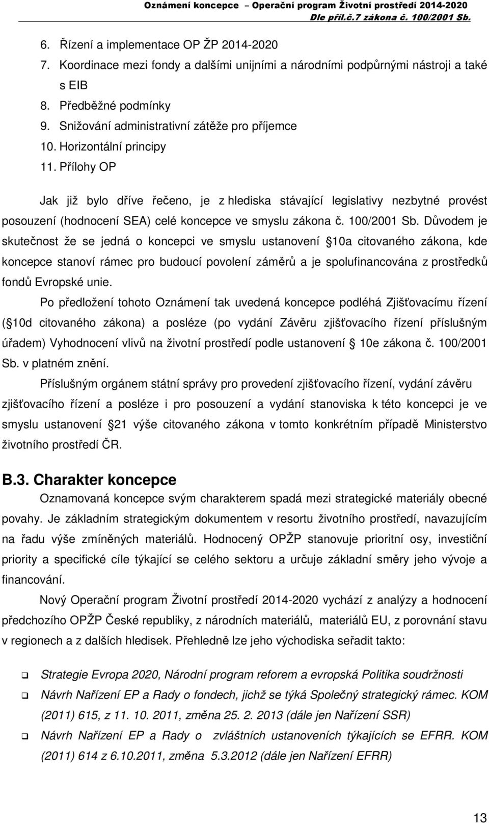 Přílohy OP Jak již bylo dříve řečeno, je z hlediska stávající legislativy nezbytné provést posouzení (hodnocení SEA) celé koncepce ve smyslu zákona č. 100/2001 Sb.