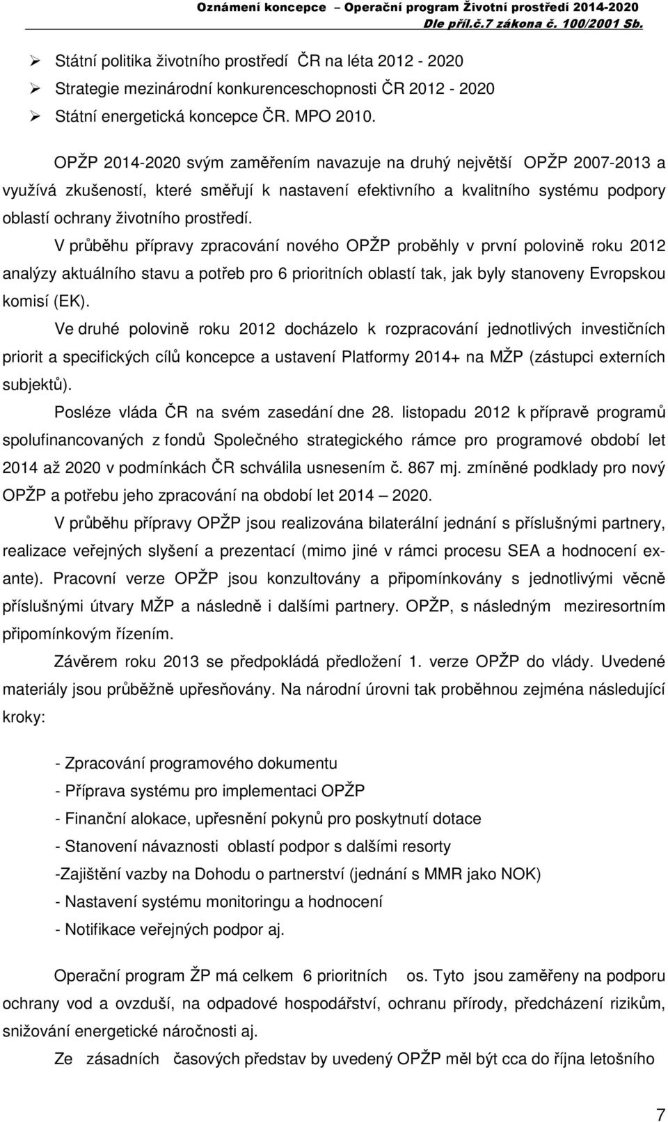 V průběhu přípravy zpracování nového OPŽP proběhly v první polovině roku 2012 analýzy aktuálního stavu a potřeb pro 6 prioritních oblastí tak, jak byly stanoveny Evropskou komisí (EK).