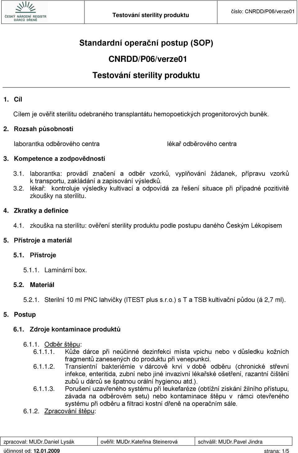 1. laborantka: provádí značení a odběr vzorků, vyplňování žádanek, přípravu vzorků k transportu, zakládání a zapisování výsledků. 3.2.