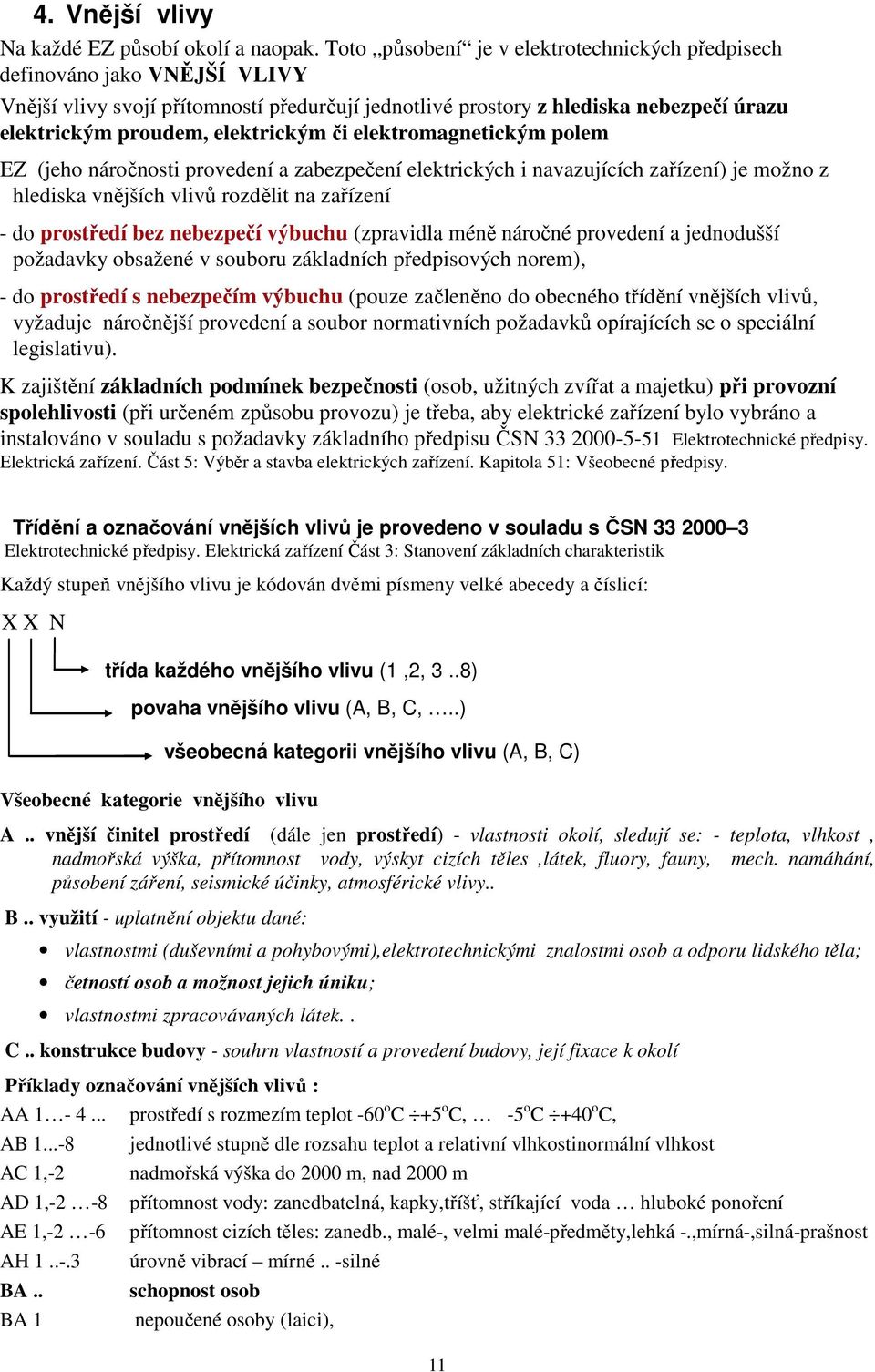 či elektromagnetickým polem EZ (jeho náročnosti provedení a zabezpečení elektrických i navazujících zařízení) je možno z hlediska vnějších vlivů rozdělit na zařízení - do prostředí bez nebezpečí