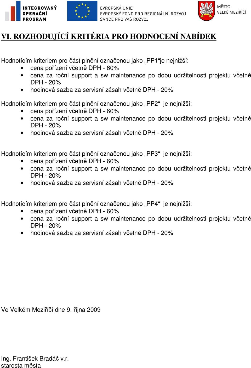 roční support a sw maintenance po dobu udržitelnosti projektu včetně DPH - 20% hodinová sazba za servisní zásah včetně DPH - 20% Hodnotícím kriteriem pro část plnění označenou jako PP3 je nejnižší: