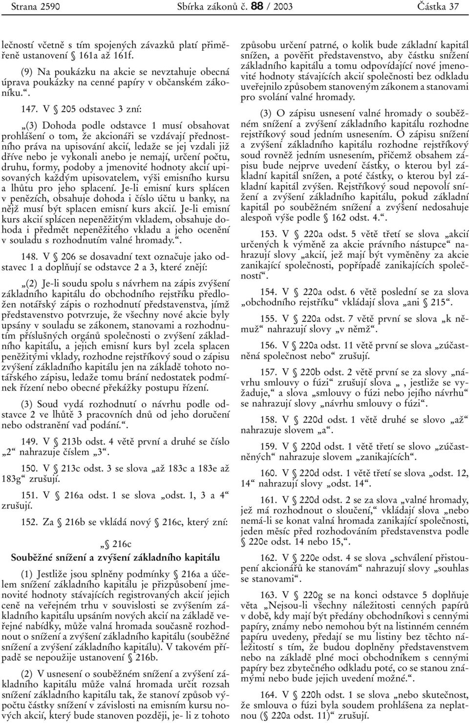 V 205 odstavec 3 znõâ: ¹(3) Dohoda podle odstavce 1 musõâ obsahovat prohlaâsïenõâ o tom, zïe akcionaârïi se vzdaâvajõâ prïednostnõâho praâva na upisovaânõâ akciõâ, ledazïe se jej vzdali jizï drïõâve