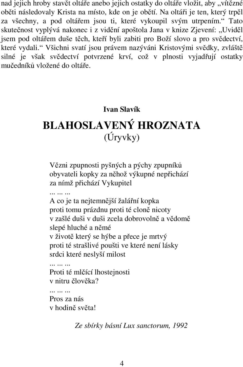 Tato skutečnost vyplývá nakonec i z vidění apoštola Jana v knize Zjevení: Uviděl jsem pod oltářem duše těch, kteří byli zabiti pro Boží slovo a pro svědectví, které vydali.