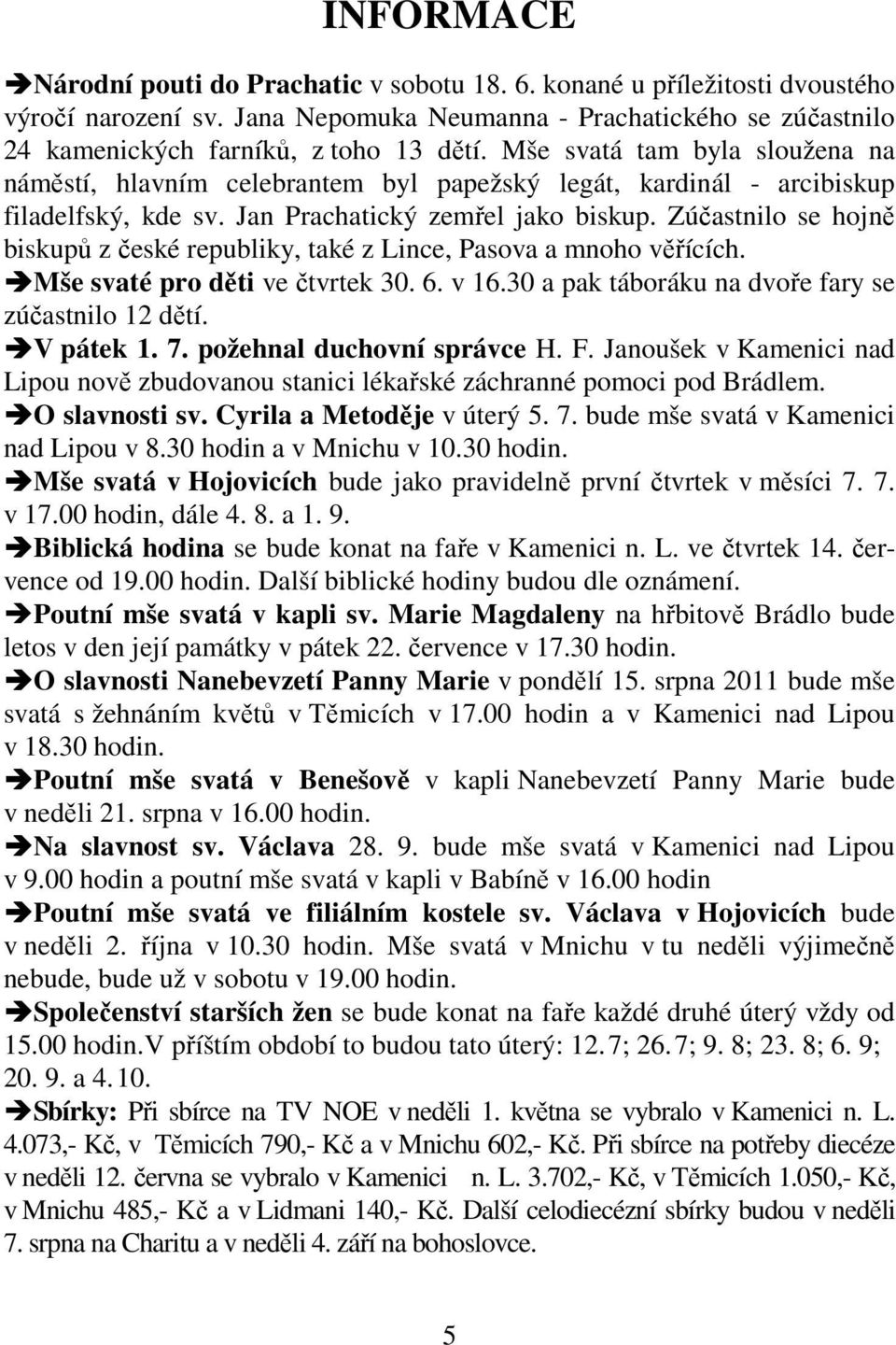 Zúčastnilo se hojně biskupů z české republiky, také z Lince, Pasova a mnoho věřících. Mše svaté pro děti ve čtvrtek 30. 6. v 16.30 a pak táboráku na dvoře fary se zúčastnilo 12 dětí. V pátek 1. 7.