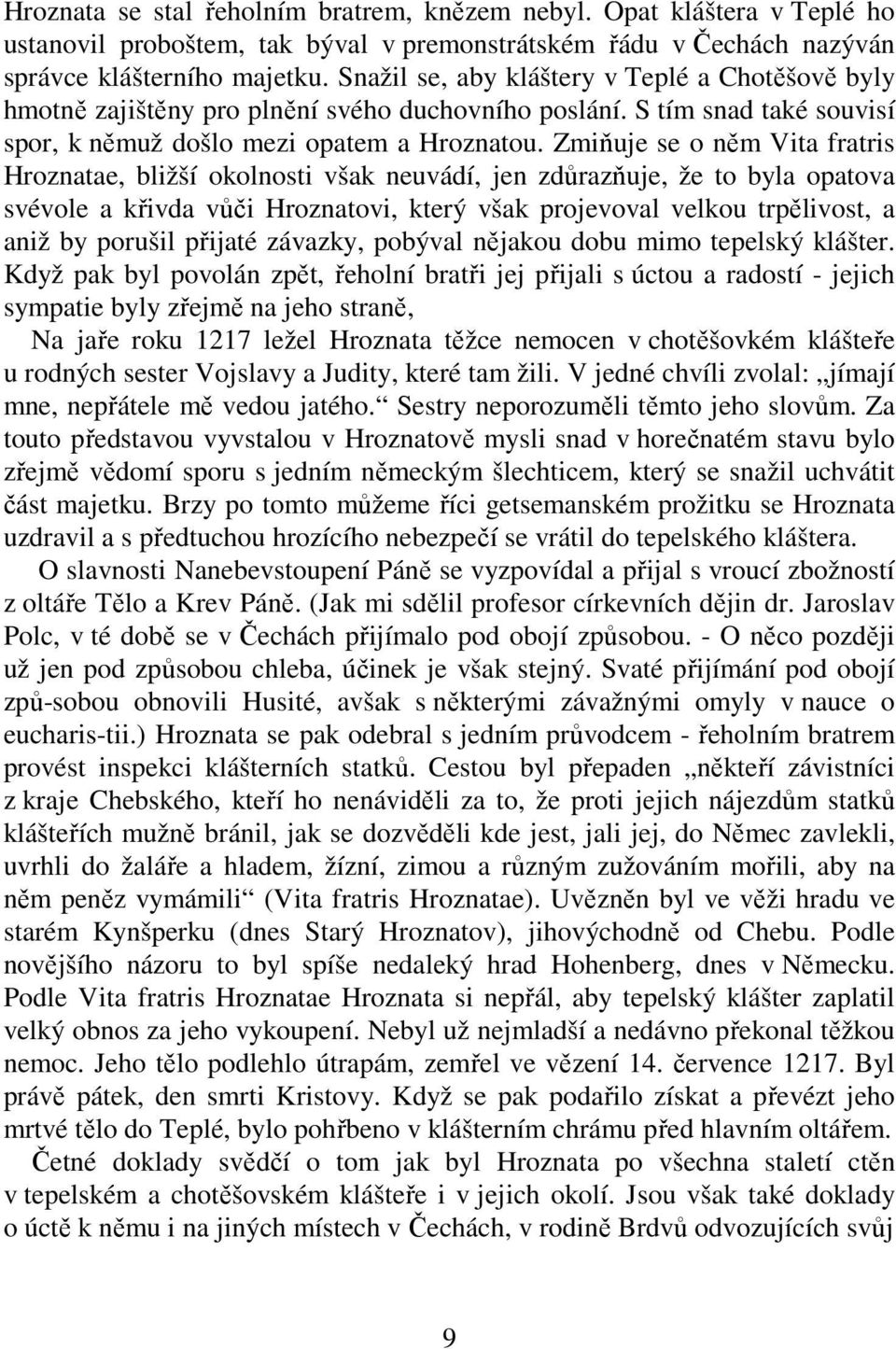 Zmiňuje se o něm Vita fratris Hroznatae, bližší okolnosti však neuvádí, jen zdůrazňuje, že to byla opatova svévole a křivda vůči Hroznatovi, který však projevoval velkou trpělivost, a aniž by porušil