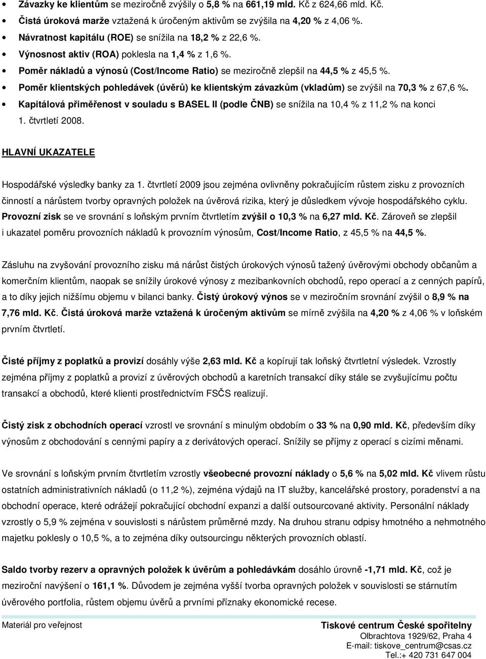 Poměr klientských pohledávek (úvěrů) ke klientským závazkům (vkladům) se zvýšil na 70,3 % z 67,6 %. Kapitálová přiměřenost v souladu s BASEL II (podle ČNB) se snížila na 10,4 % z 11,2 % na konci 1.