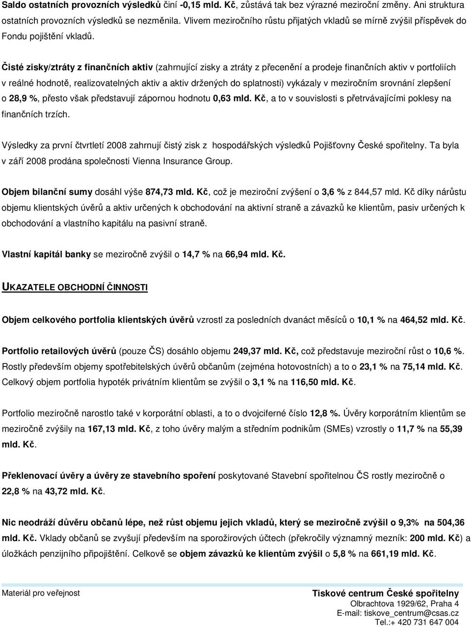 Čisté zisky/ztráty z finančních aktiv (zahrnující zisky a ztráty z přecenění a prodeje finančních aktiv v portfoliích v reálné hodnotě, realizovatelných aktiv a aktiv držených do splatnosti) vykázaly