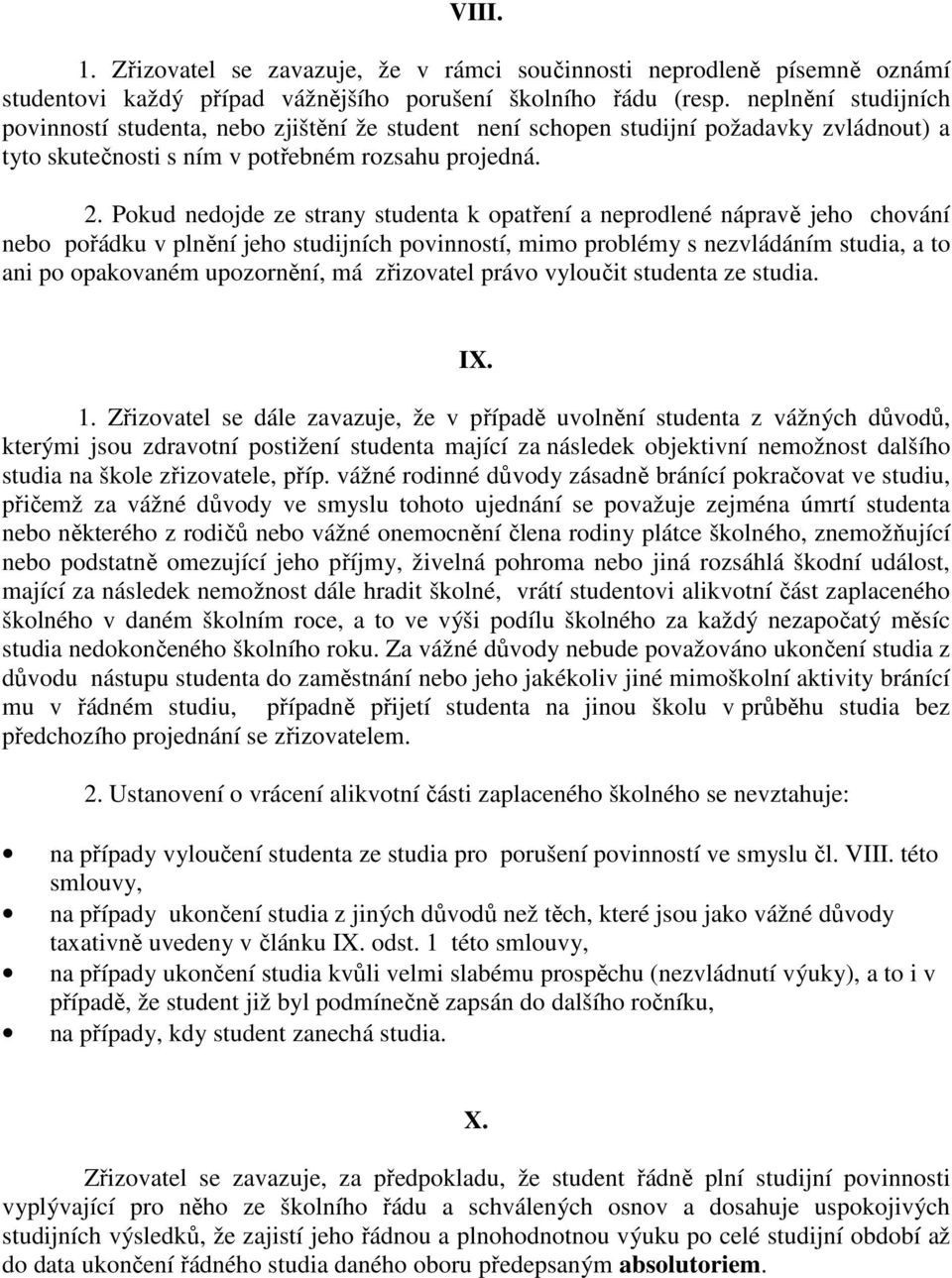 Pokud nedojde ze strany studenta k opatření a neprodlené nápravě jeho chování nebo pořádku v plnění jeho studijních povinností, mimo problémy s nezvládáním studia, a to ani po opakovaném upozornění,