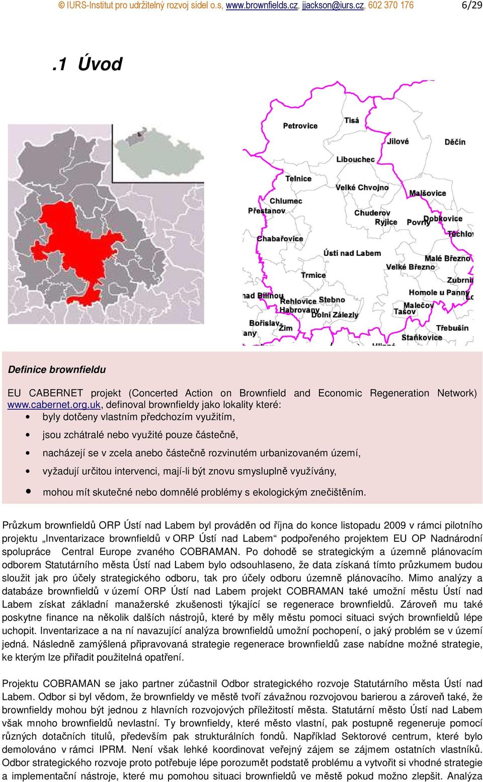 uk, definoval brownfieldy jako lokality které: byly dotčeny vlastním předchozím využitím, jsou zchátralé nebo využité pouze částečně, nacházejí se v zcela anebo částečně rozvinutém urbanizovaném