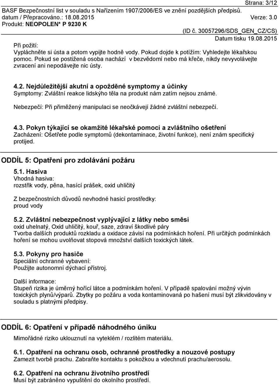 Nejdůležitější akutní a opožděné symptomy a účinky Symptomy: Zvláštní reakce lidskýho těla na produkt nám zatím nejsou známé.